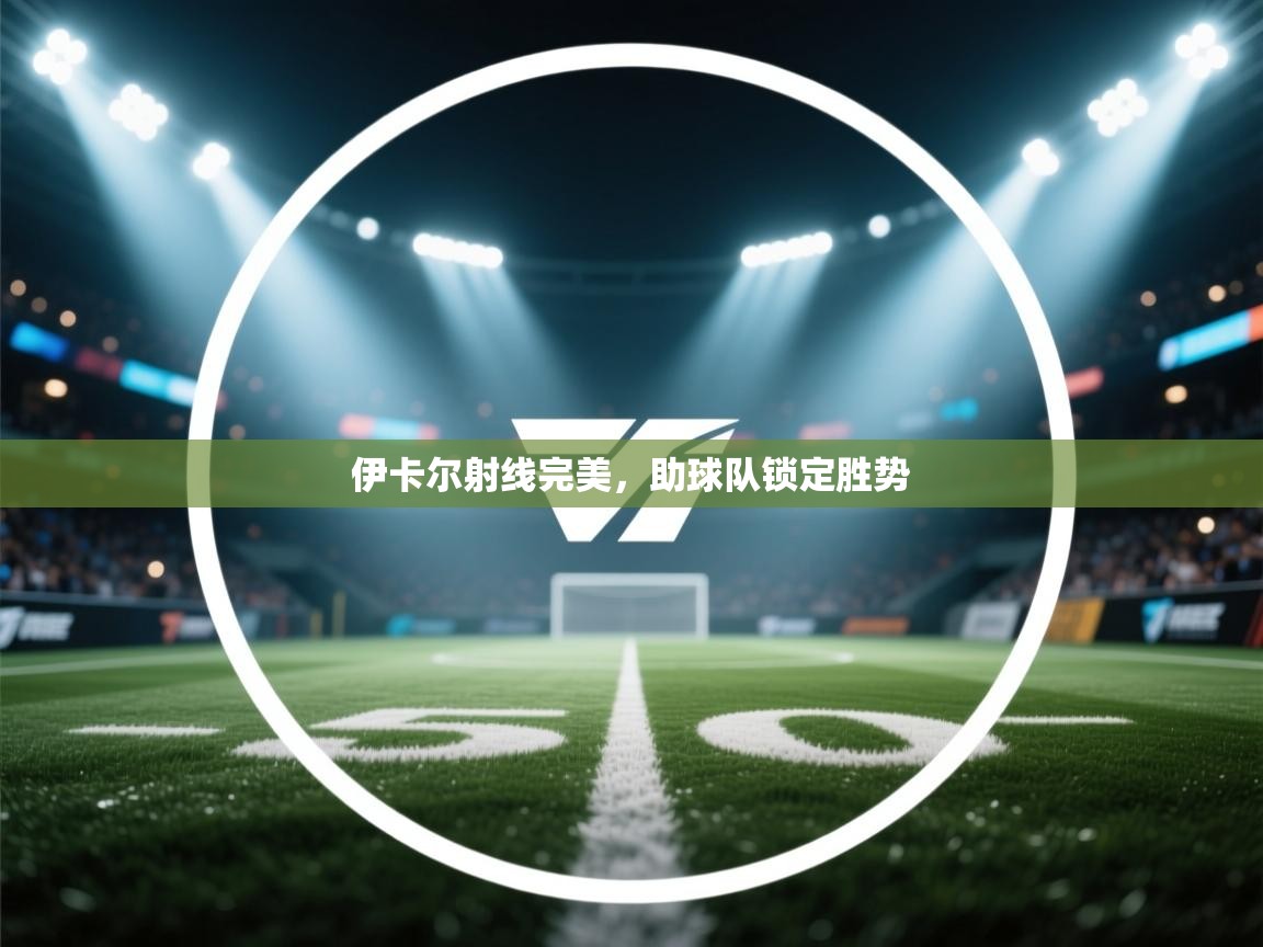 伊卡尔射线完美,助球队锁定胜势 第2张