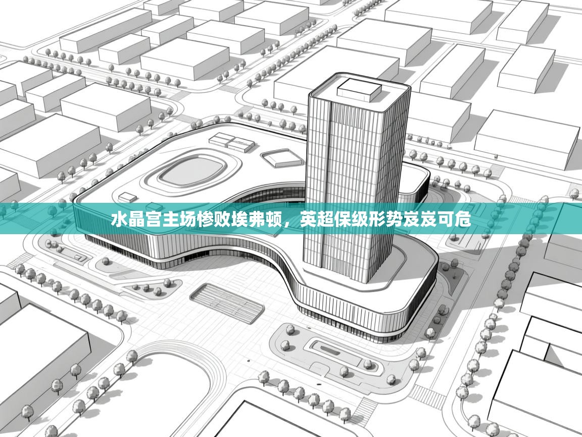 水晶宫主场惨败埃弗顿，英超保级形势岌岌可危  第1张