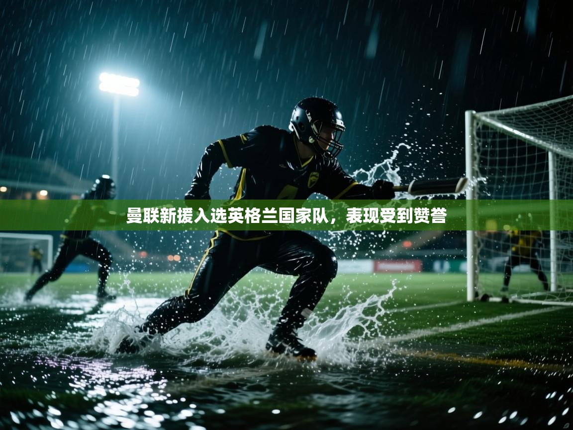 曼联新援入选英格兰国家队，表现受到赞誉  第1张