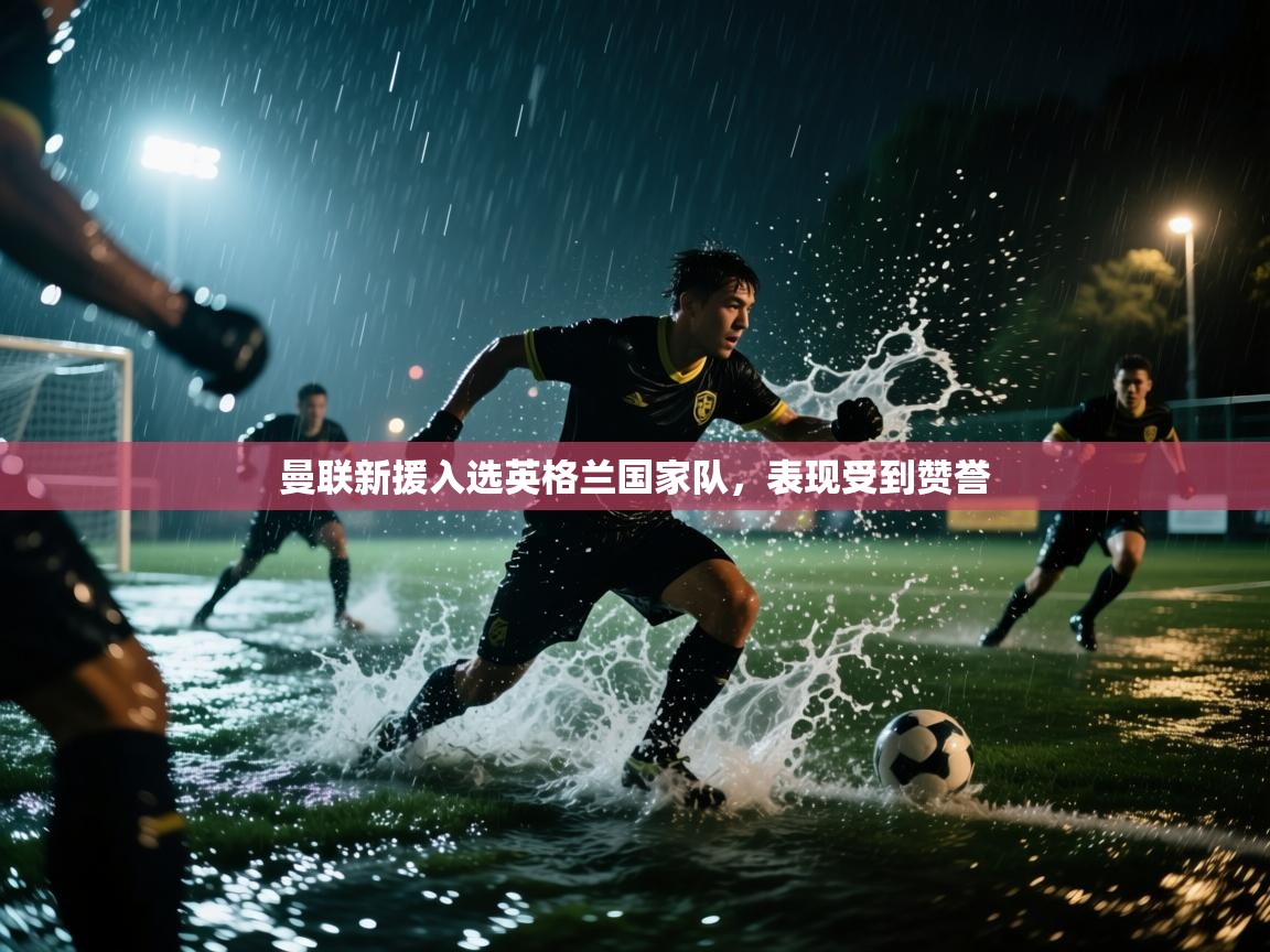 曼联新援入选英格兰国家队，表现受到赞誉  第2张