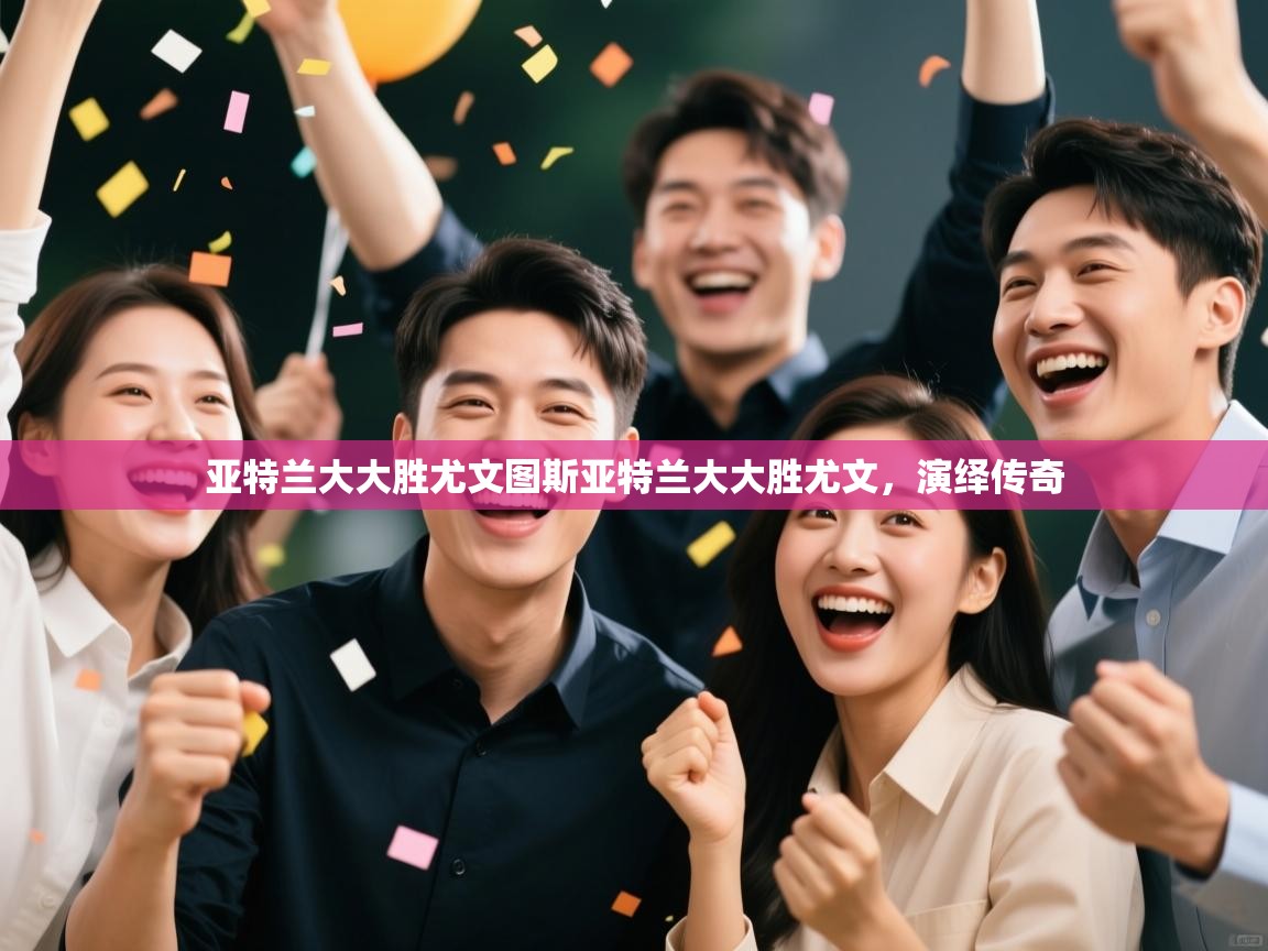 亚特兰大大胜尤文图斯亚特兰大大胜尤文,演绎传奇 第1张