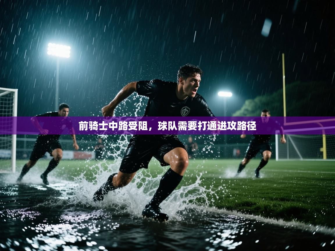 前骑士中路受阻,球队需要打通进攻路径 第1张