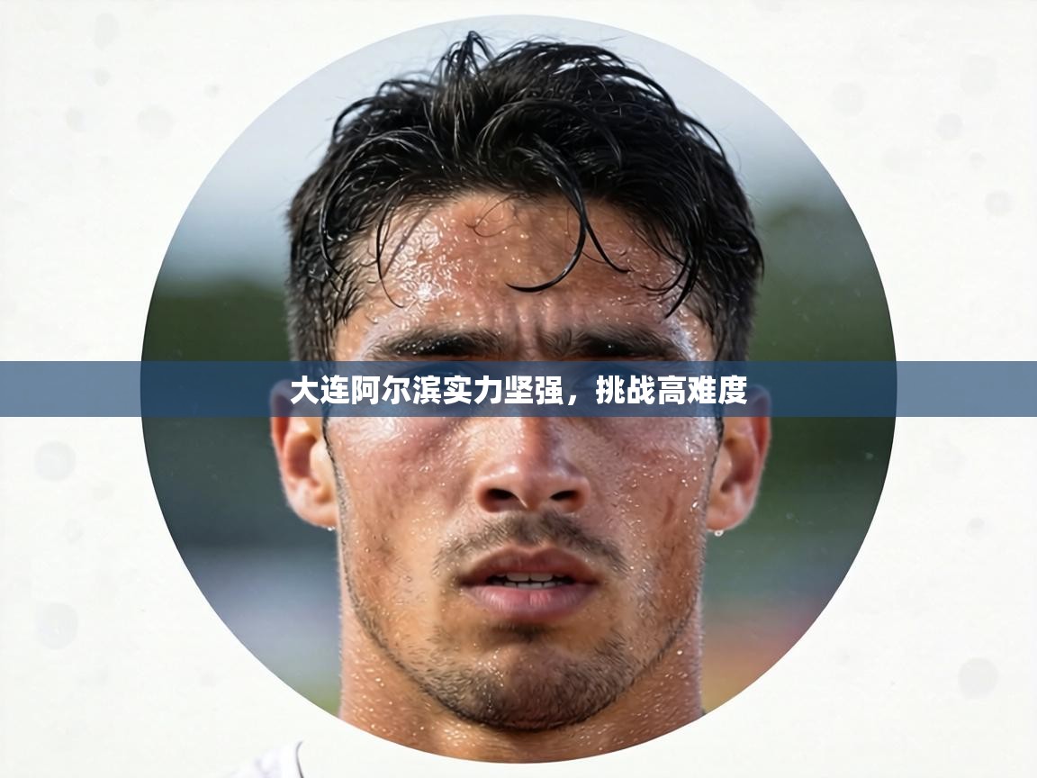 大连阿尔滨实力坚强,挑战高难度 第2张