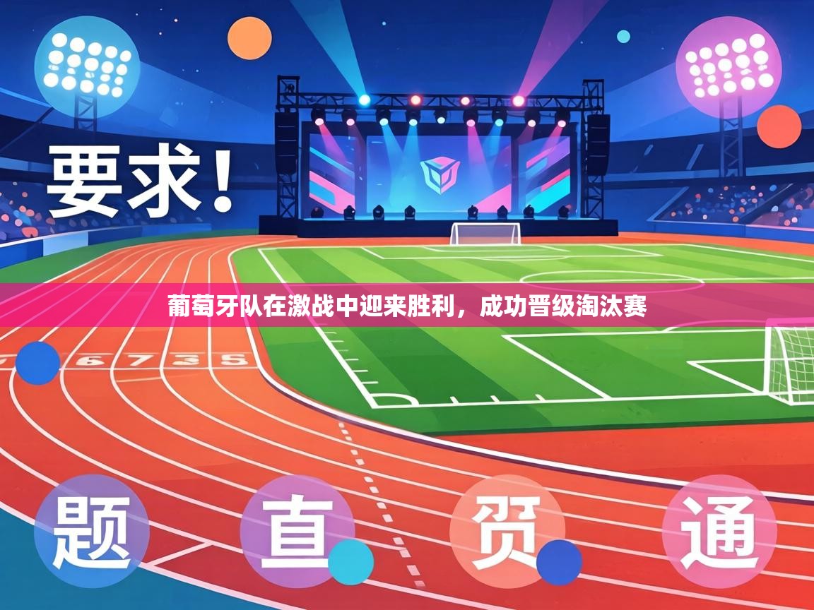 葡萄牙队在激战中迎来胜利，成功晋级淘汰赛  第2张